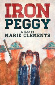 Iron Peggy: A Play by Marie Clements
