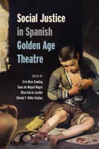 Social Justice in Spanish Golden Age Theatre edited by Erin Alice Cowling, Tania de Miguel Magro, Mina Garcia, and Glenda Y. Nieto-Cuebas