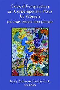 Critical Perspectives on Contemporary Plays by Women: The Early Twenty-First Century edited by Penny Farfan and Lesley Ferris