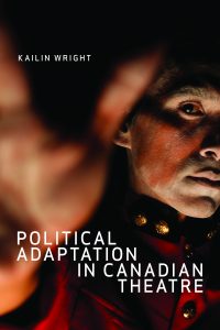 Political Adaptation in Canadian Theatre by Kailin Wright